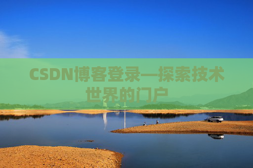 CSDN博客登录—探索技术世界的门户 CSDN博客登录—探索技术世界的门户