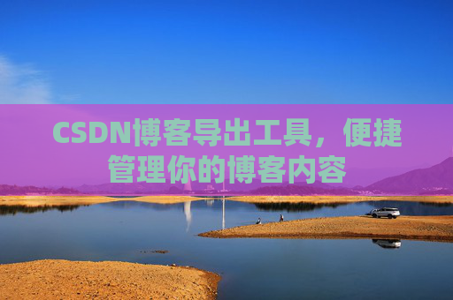 CSDN博客导出工具,便捷管理你的博客内容